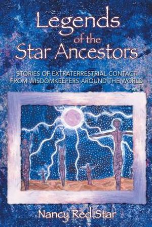 Legends Of The Star Ancestors: Stories Of Extraterrestrial Contact From The Wisdomkeepers...