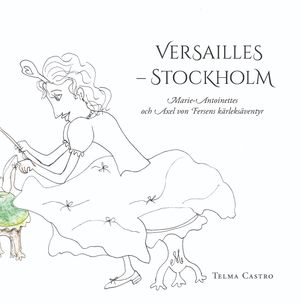 Versailles – Stockholm Marie-Antoinettes och Axel von Fersens kärleksäventyr