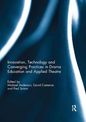 Innovation, Technology and Converging Practices in Drama Education and Applied Theatre | 1:a upplagan