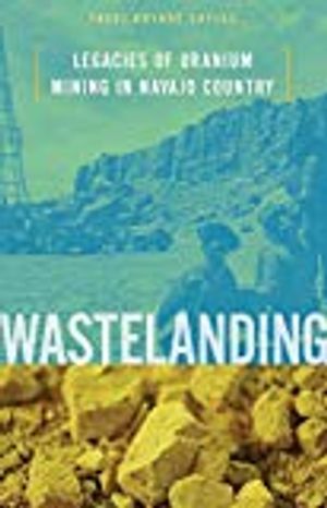 Wastelanding - legacies of uranium mining in navajo country