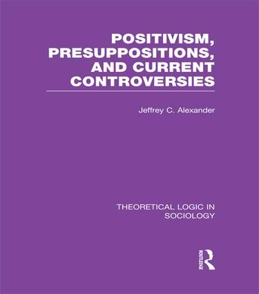 Positivism, Presupposition and Current Controversies  (Theoretical Logic in Sociology) | 1:a upplagan