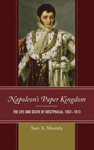 Napoleons paper kingdom - the life and death of westphalia, 1807-1813