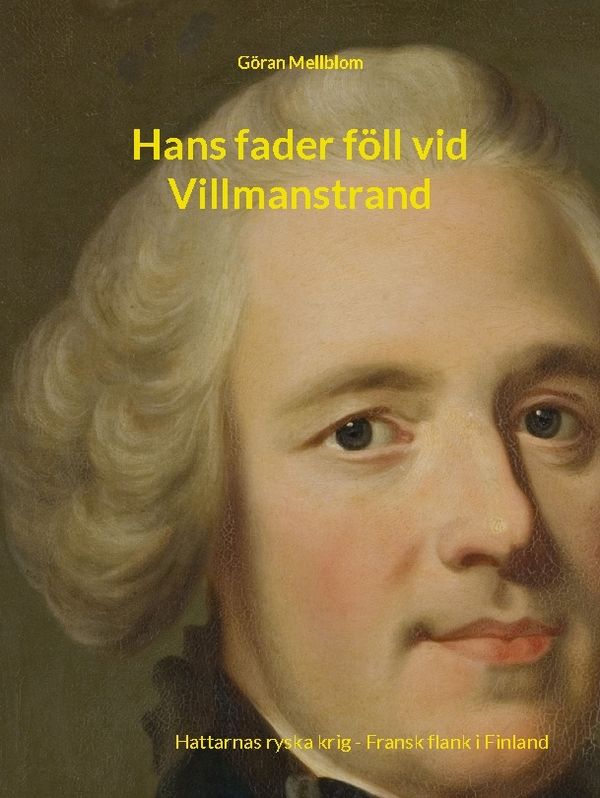 Hans fader föll vid Villmanstrand : Hattarnas ryska krig - fransk flank i Finland 1739-1743 | 1:a upplagan