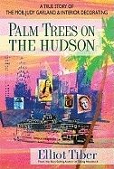 Palm Trees On The Hudson : A True Story of the Mob, Judy Garland & Interior Decorating