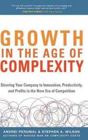 Growth in the Age of Complexity: Steering Your Company to Innovation, Productivity, and Profits in the New Era of Competition