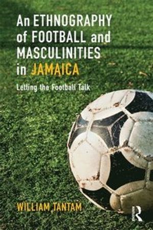 An Ethnography of Football and Masculinities in Jamaica | 1:a upplagan