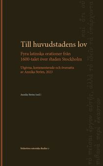 Till huvudstadens lov: Fyra latinska orationer från 1600-talet över staden Stockholm. Utgivna, kommenterade och översatta av Ann