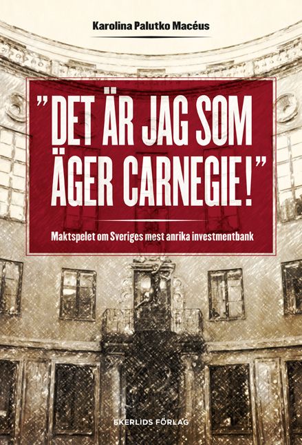 Det är jag som äger Carnegie! : maktspelet om Sveriges mest anrika investmentbank | 1:a upplagan