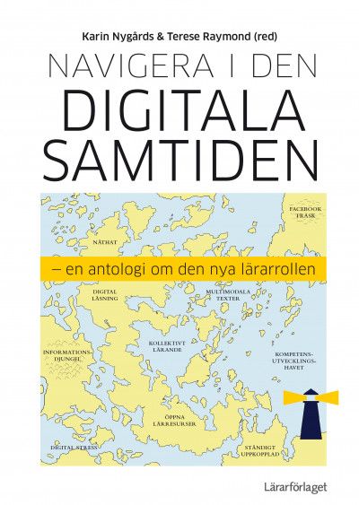 Navigera i den digitala samtiden : en antologi om den nya lärarrollen | 1:a upplagan