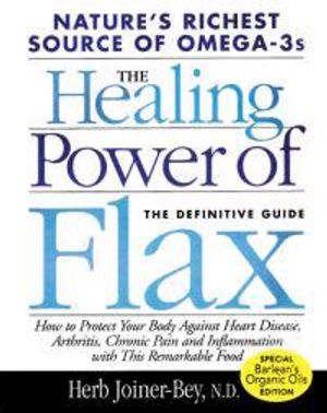 Healing Power Of Flax: How To Protect Your Body Against Heart Disease, Arthritis, Chronic Pain & Inf