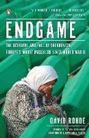 Endgame: The Betrayal and Fall of Srebrenica, Europe's Worst Massacre Since World War II