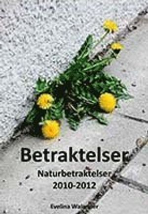 Betraktelser : naturbetraktelser 2010-2012 | 1:a upplagan