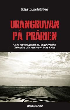 Urangruvan på prärien : ode i reportageform till en gruvstad i Nebraska och reservatet Pine Ridge | 0:e upplagan