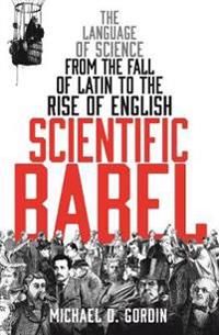 Scientific babel - the language of science from the fall of latin to the ri | 0:e upplagan