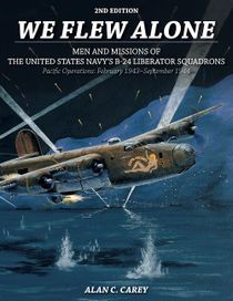 We flew alone - men and missions of the united states navys b-24 liberator