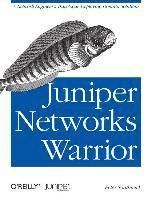 Juniper Networks Warrior: A Guide to the Rise of Juniper Networks Implementations