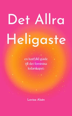 Det Allra Heligaste : En lustfylld guide till det feminina ledarskapet | 1:a upplagan