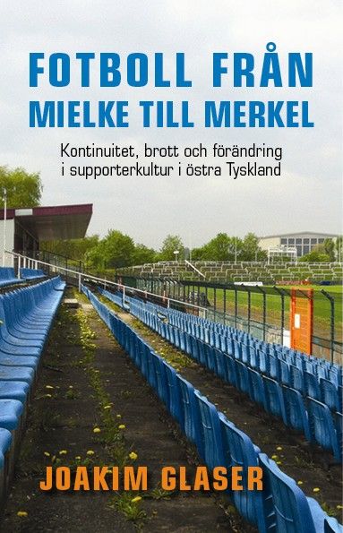 Fotboll från Mielke till Merkel. Kontinuitet, brott och förändring i supporterkultur i östra Tyskland | 1:a upplagan