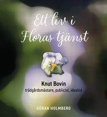 Ett liv i Floras tjänst. Knut Bovin: trädgårdsmästare, publicist, idealist