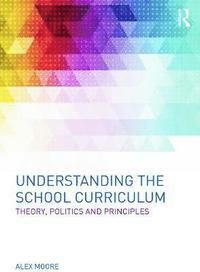 Understanding the school curriculum : Theory, politics and principles