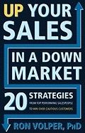 Up Your Sales In A Down Market : 20 Strategies From Top Performing Salespeople to Win Over Cautious Customers