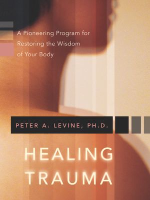 Healing trauma - a pioneering program for restoring the wisdom of your body