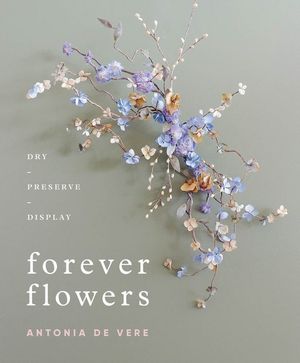 Forever Flowers : Dry, Preserve, Display