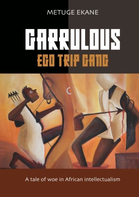 Garrulous Ego Gang : a tale of woe in African intellectualism | 1:a upplagan
