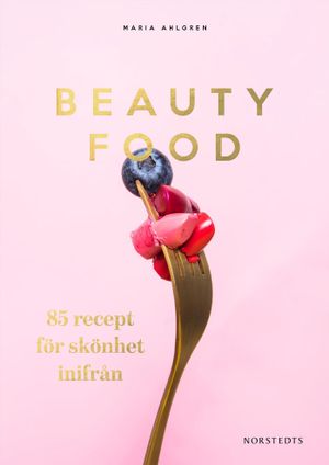 Beautyfood : 85 recept för skönhet inifrån | 1:a upplagan