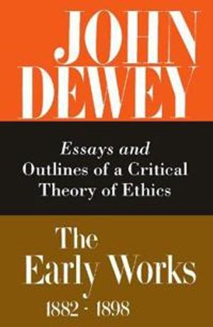 The Collected Works of John Dewey v. 3; 1889-1892, Essays and Outlines of a Critical Theory of Ethics