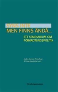 Syns inte men finns ändå... : Ett seminarium om förvaltningspolitik | 1:a upplagan
