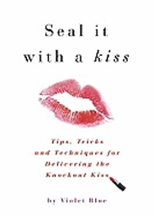 Seal It With A Kiss : Tips, Tricks, and Techniques for Delivering the Knockout Kiss