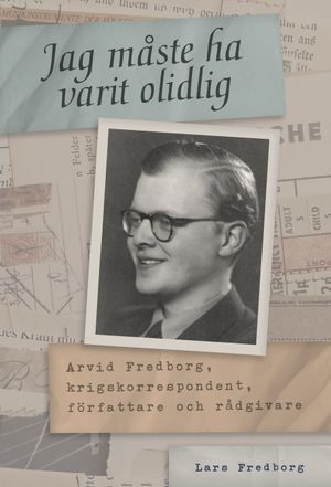 Jag måste ha varit olidlig: Arvid Fredborg, krigskorrespondent, | 1:a upplagan