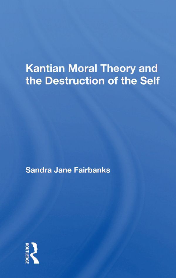 Kantian Moral Theory And The Destruction Of The Self | 1:a upplagan