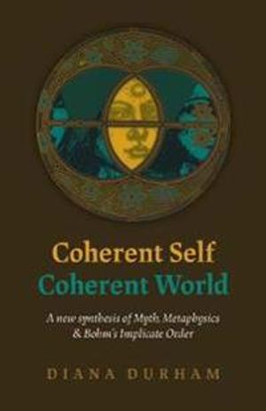 Coherent Self, Coherent World – A new synthesis of Myth, Metaphysics & Bohm`s Implicate Order