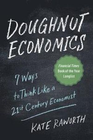 Doughnut Economics: Seven Ways to Think Like a 21st-Century Economist