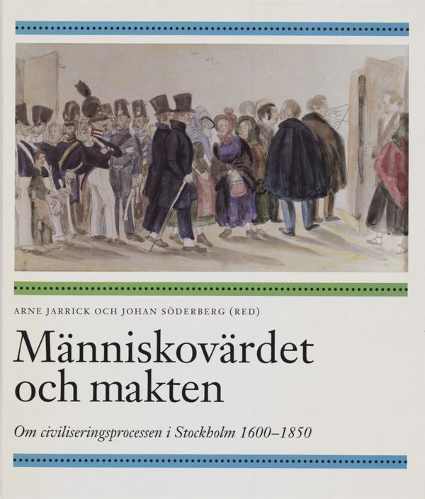 Människovärdet och makten : om civiliseringsprocessen i Stockholm 1600-1850 | 1:a upplagan
