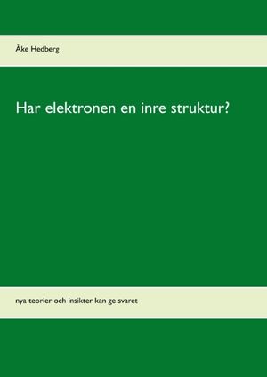 Har elektronen en inre struktur? : nya teorier och insikter kan ge svaret | 1:a upplagan