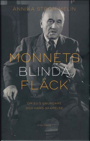 Monnets blinda fläck. Om EU:s grundare och hans skapelse | 1:a upplagan