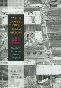 Applied Channel Therapy in Chinese Medicine: Wang Ju-Yi's Lectures on Channel Therapeutics | 0:e upplagan