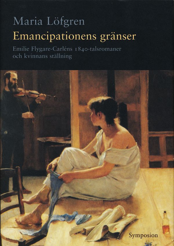 Emancipationens gränser : Emilie Flygare-Carléns 1840-talsromaner och kvinn | 0:e upplagan