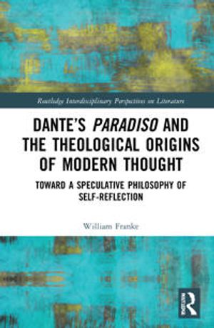 Dante's Paradiso and the Theological Origins of Modern Thought | 1:a upplagan