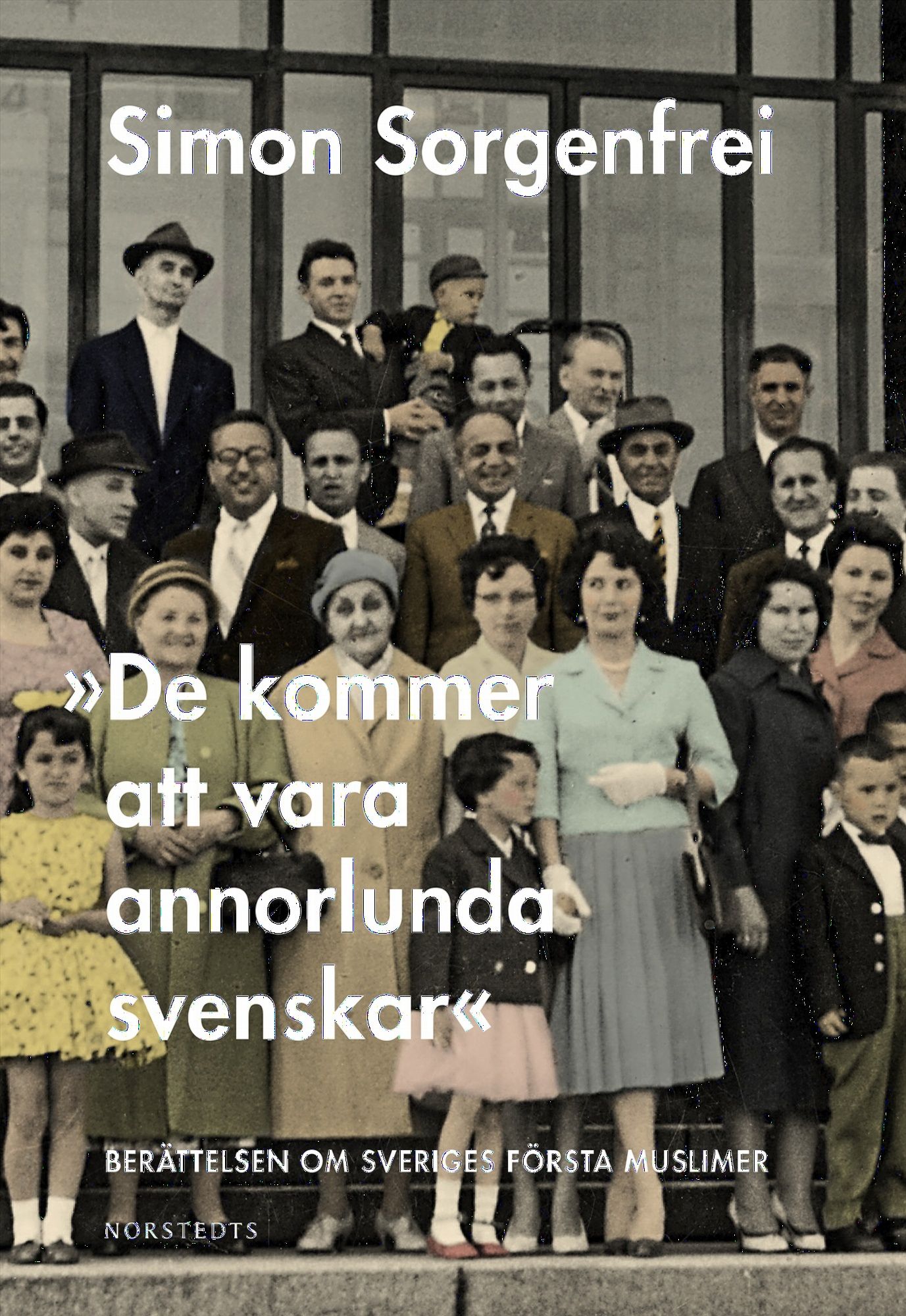 "De kommer att vara annorlunda svenskar" : berättelsen om Sveriges första muslimer - Simon Sorgenfrei - Upplaga 1