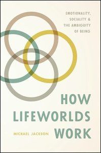 How Lifeworlds Work : emotionality, sociality, and the ambiguity of being