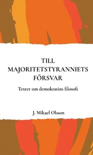 Till majoritetstyranniets försvar : Texter om demokratins filosofi