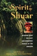 Spirit Of The Shuar : Wisdom from the Last Unconquered People of the Amazon