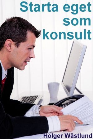 Starta eget som konsult : IT-konsult, PR-konsult, ekonomikonsult, byggkonsult m.fl. | 0:e upplagan