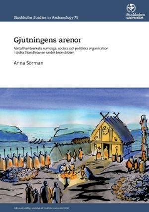 Gjutningens arenor : Metallhantverkets rumsliga, sociala och politiska organisation i södra Skandinavien under bronsåldern