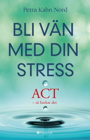 Bli vän med din stress : ACT - så funkar det | 1:a upplagan