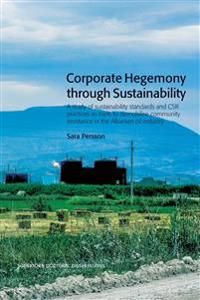 Corporate Hegemony through Sustainability : A Study of Sustainability Standards and CSR Practices as Tools to Demobilise Communi | 1:a upplagan